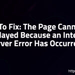 How To Fix: The Page Cannot Be Displayed Because an Internal Server Error Has Occurred?